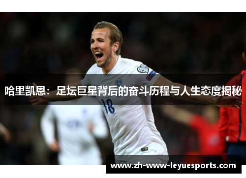哈里凯恩：足坛巨星背后的奋斗历程与人生态度揭秘
