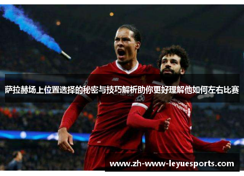 萨拉赫场上位置选择的秘密与技巧解析助你更好理解他如何左右比赛