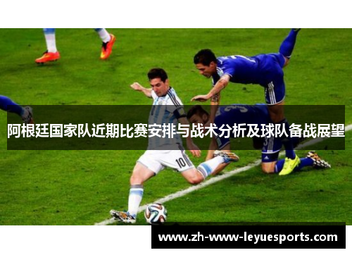 阿根廷国家队近期比赛安排与战术分析及球队备战展望