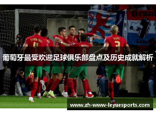 葡萄牙最受欢迎足球俱乐部盘点及历史成就解析