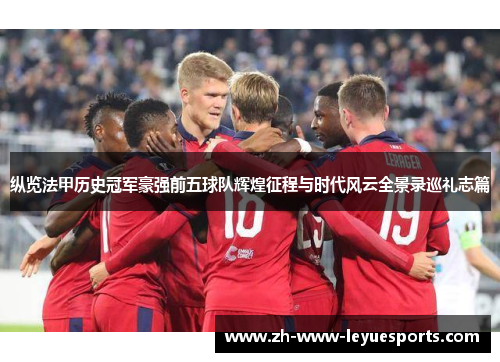 纵览法甲历史冠军豪强前五球队辉煌征程与时代风云全景录巡礼志篇