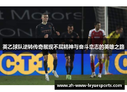 英乙球队逆转传奇展现不屈精神与奋斗意志的英雄之路