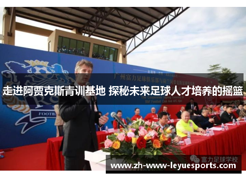 走进阿贾克斯青训基地 探秘未来足球人才培养的摇篮