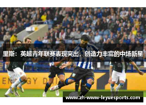 里斯：英超青年联赛表现突出，创造力丰富的中场新星