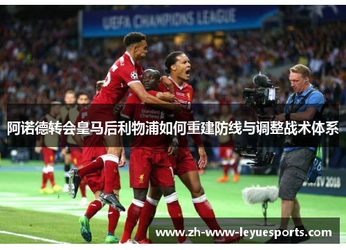 阿诺德转会皇马后利物浦如何重建防线与调整战术体系