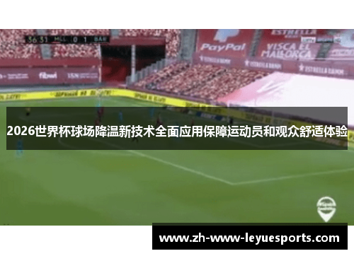 2026世界杯球场降温新技术全面应用保障运动员和观众舒适体验