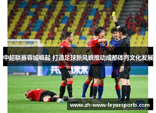 中超联赛蓉城崛起 打造足球新风貌推动成都体育文化发展