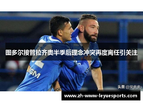 图多尔接管拉齐奥半季后理念冲突再度离任引关注