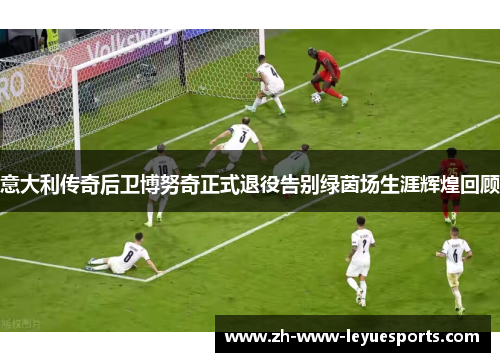 意大利传奇后卫博努奇正式退役告别绿茵场生涯辉煌回顾