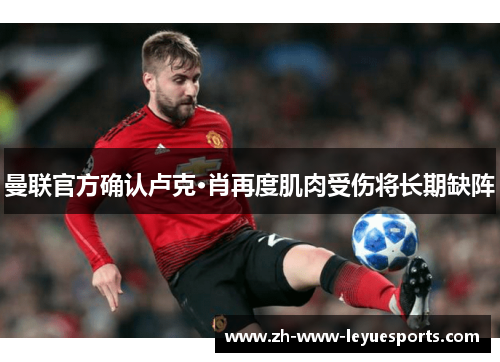 曼联官方确认卢克·肖再度肌肉受伤将长期缺阵