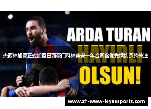 杰西林加德正式加盟巴西豪门科林蒂安一年合同含优先续约条款关注