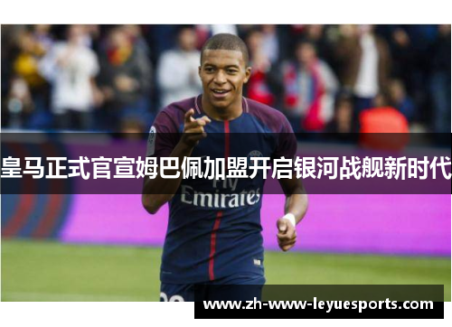 皇马正式官宣姆巴佩加盟开启银河战舰新时代