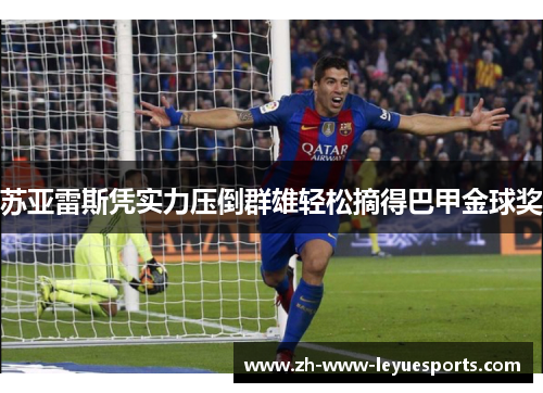 苏亚雷斯凭实力压倒群雄轻松摘得巴甲金球奖